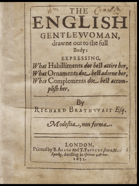 リチャード・ブラスウェイト『英国淑女』（ロンドン, 1631）/ Brathuuait, Richard. English Gentlewoman, Drawne out to the Full Body: Expressing, What Habilliments Doe Best Attire Her, What Ornaments Doe Best Adorne Her, What Complements Doe Best Accomplish Her/ by Richard Brathuuait …. Printed by B. Alsop and T. Fauucet, for Michaell Sparke …, 1631.